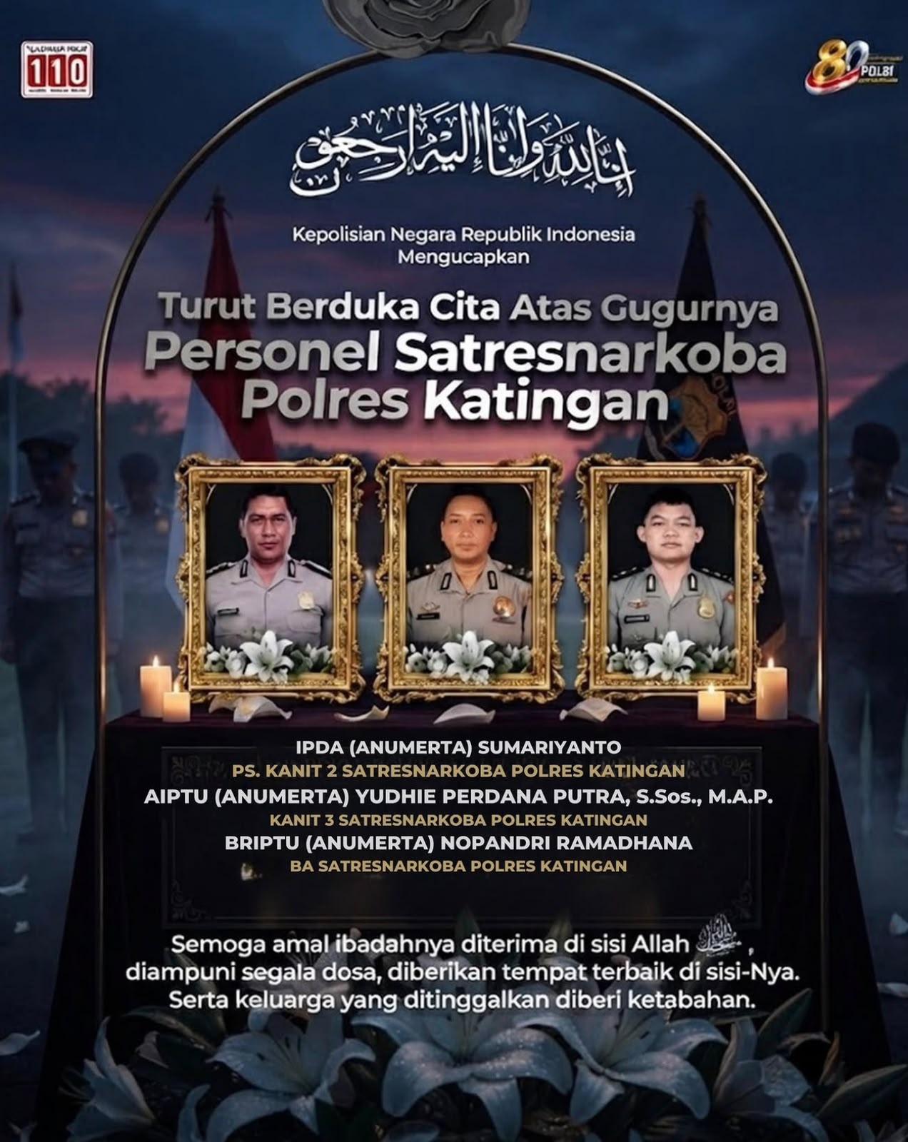 Polri berduka atas gugurnya tiga personel terbaik Satresnarkoba Polres Katingan, Polda Kalimantan Tengah, saat menjalankan tugas pemberantasan peredaran narkotika
